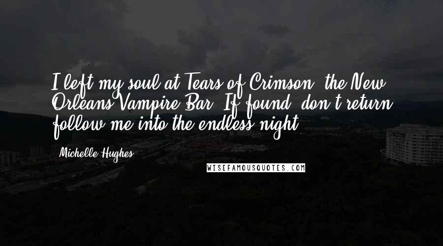 Michelle Hughes Quotes: I left my soul at Tears of Crimson, the New Orleans Vampire Bar. If found, don't return follow me into the endless night.