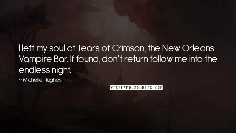 Michelle Hughes Quotes: I left my soul at Tears of Crimson, the New Orleans Vampire Bar. If found, don't return follow me into the endless night.