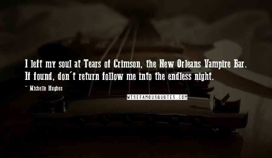 Michelle Hughes Quotes: I left my soul at Tears of Crimson, the New Orleans Vampire Bar. If found, don't return follow me into the endless night.