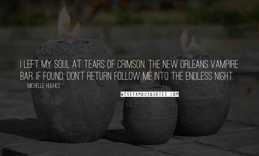 Michelle Hughes Quotes: I left my soul at Tears of Crimson, the New Orleans Vampire Bar. If found, don't return follow me into the endless night.