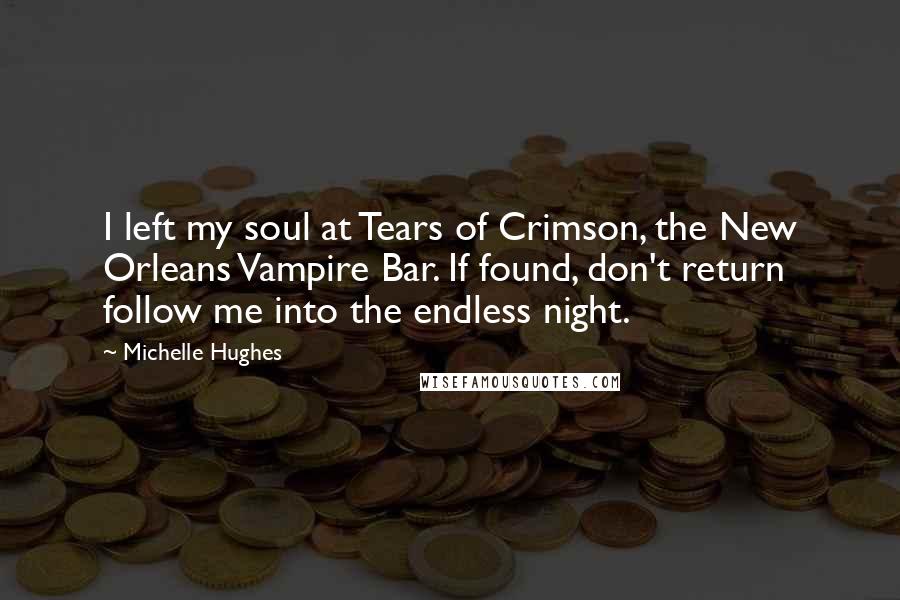 Michelle Hughes Quotes: I left my soul at Tears of Crimson, the New Orleans Vampire Bar. If found, don't return follow me into the endless night.