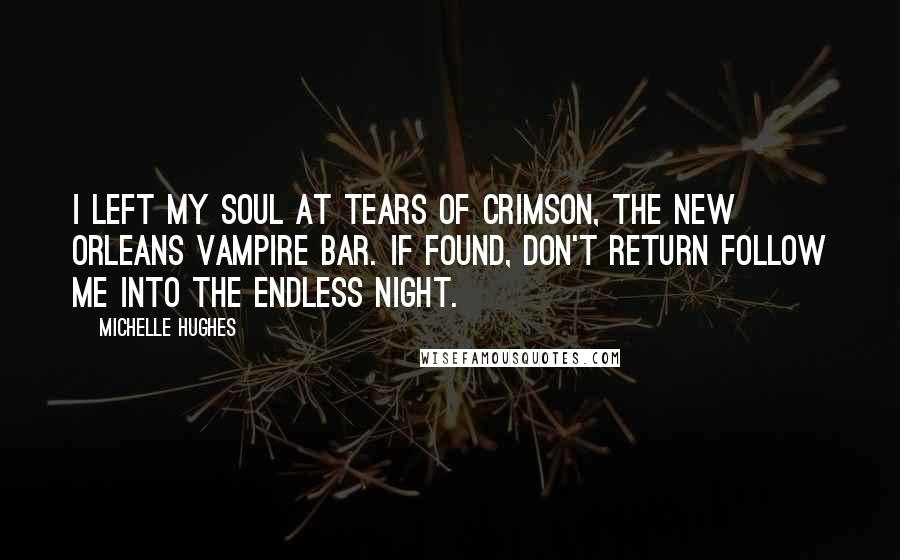 Michelle Hughes Quotes: I left my soul at Tears of Crimson, the New Orleans Vampire Bar. If found, don't return follow me into the endless night.