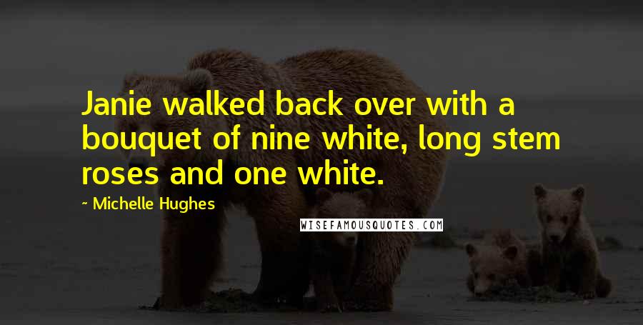 Michelle Hughes Quotes: Janie walked back over with a bouquet of nine white, long stem roses and one white.