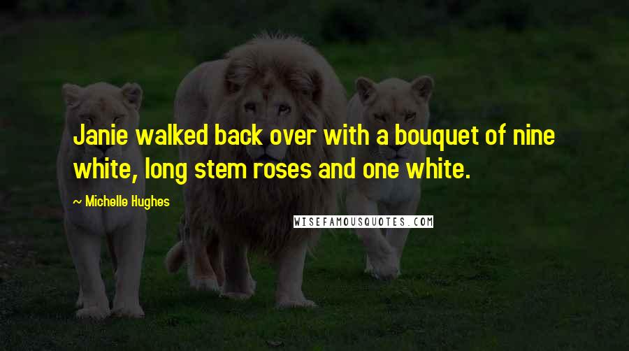 Michelle Hughes Quotes: Janie walked back over with a bouquet of nine white, long stem roses and one white.