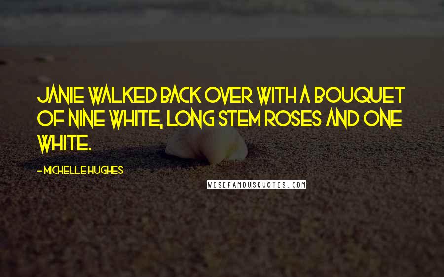 Michelle Hughes Quotes: Janie walked back over with a bouquet of nine white, long stem roses and one white.