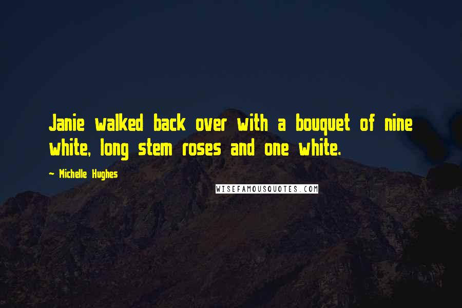 Michelle Hughes Quotes: Janie walked back over with a bouquet of nine white, long stem roses and one white.