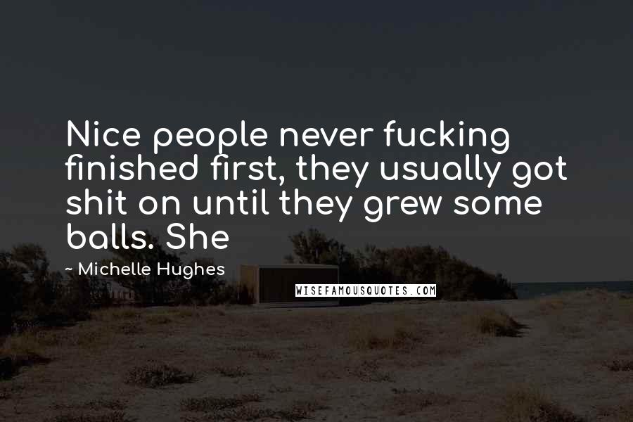 Michelle Hughes Quotes: Nice people never fucking finished first, they usually got shit on until they grew some balls. She