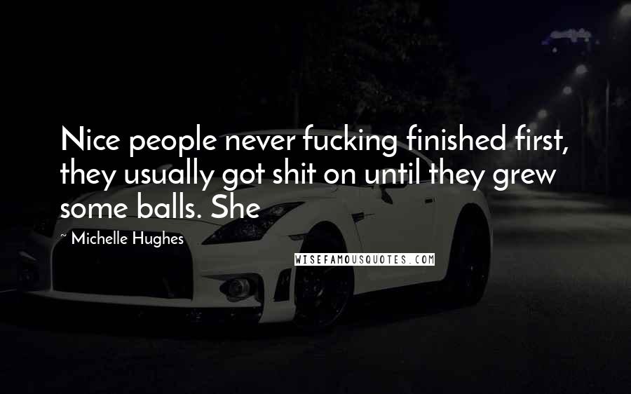 Michelle Hughes Quotes: Nice people never fucking finished first, they usually got shit on until they grew some balls. She