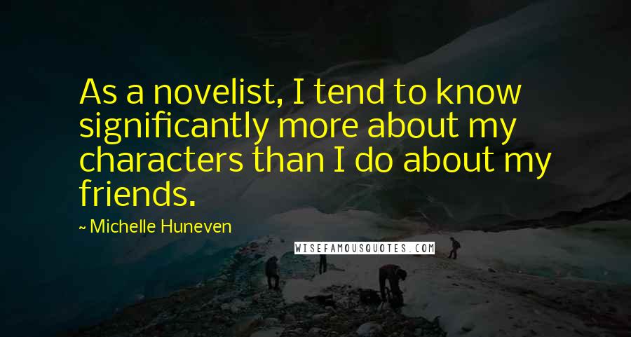 Michelle Huneven Quotes: As a novelist, I tend to know significantly more about my characters than I do about my friends.