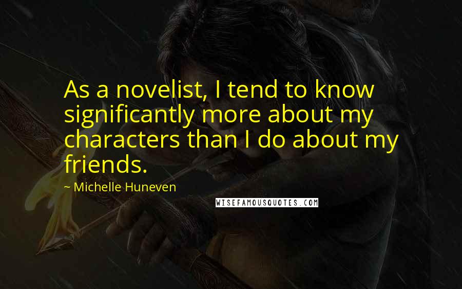 Michelle Huneven Quotes: As a novelist, I tend to know significantly more about my characters than I do about my friends.
