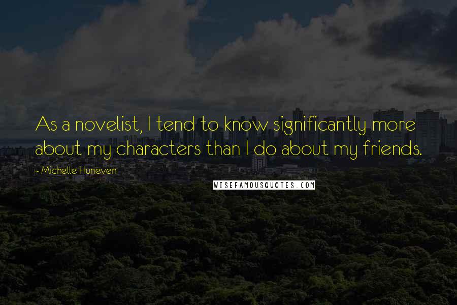 Michelle Huneven Quotes: As a novelist, I tend to know significantly more about my characters than I do about my friends.