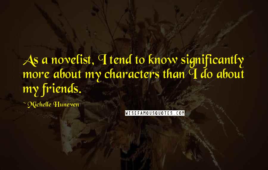 Michelle Huneven Quotes: As a novelist, I tend to know significantly more about my characters than I do about my friends.