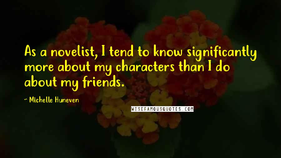 Michelle Huneven Quotes: As a novelist, I tend to know significantly more about my characters than I do about my friends.