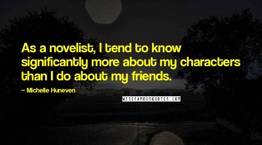 Michelle Huneven Quotes: As a novelist, I tend to know significantly more about my characters than I do about my friends.