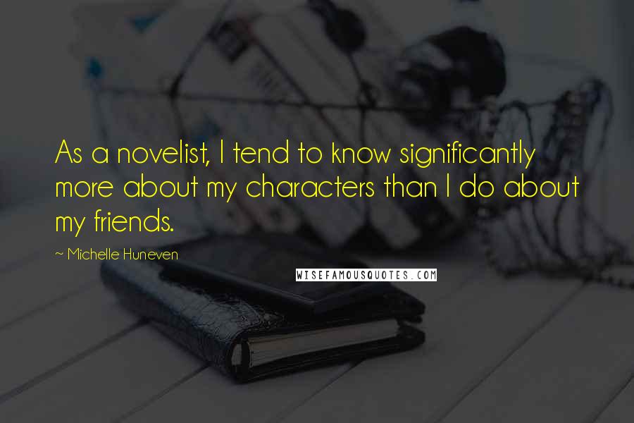 Michelle Huneven Quotes: As a novelist, I tend to know significantly more about my characters than I do about my friends.