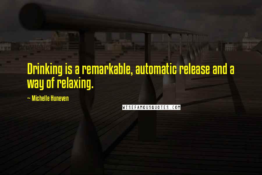 Michelle Huneven Quotes: Drinking is a remarkable, automatic release and a way of relaxing.