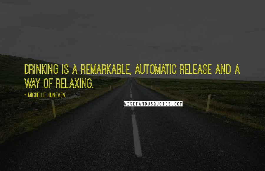 Michelle Huneven Quotes: Drinking is a remarkable, automatic release and a way of relaxing.