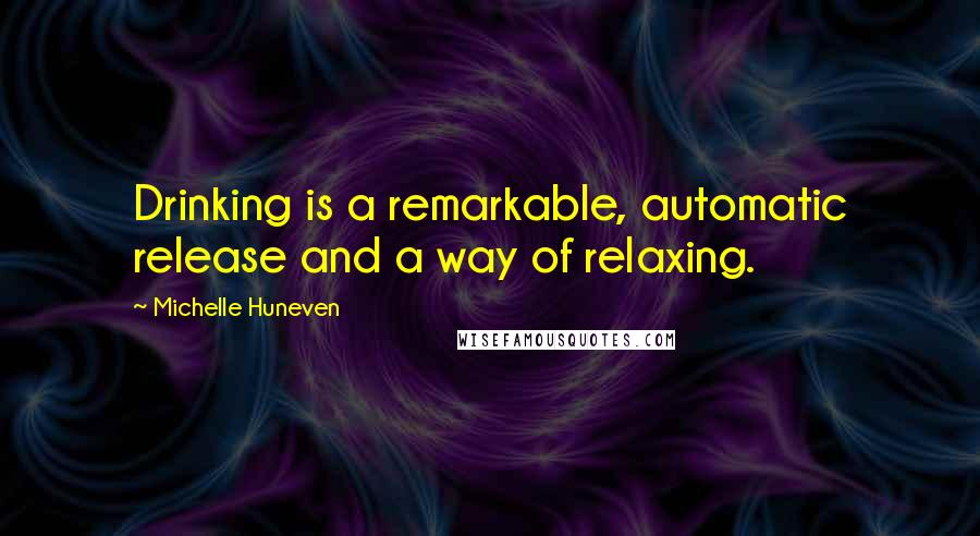 Michelle Huneven Quotes: Drinking is a remarkable, automatic release and a way of relaxing.