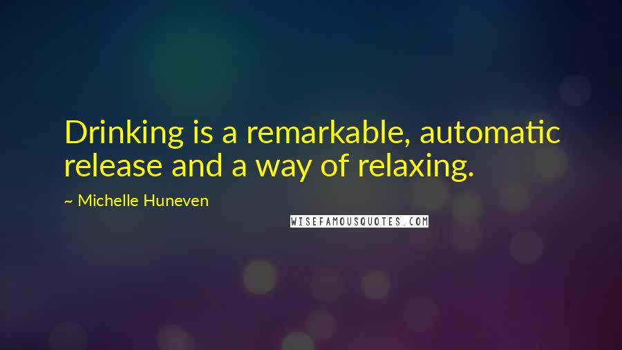 Michelle Huneven Quotes: Drinking is a remarkable, automatic release and a way of relaxing.