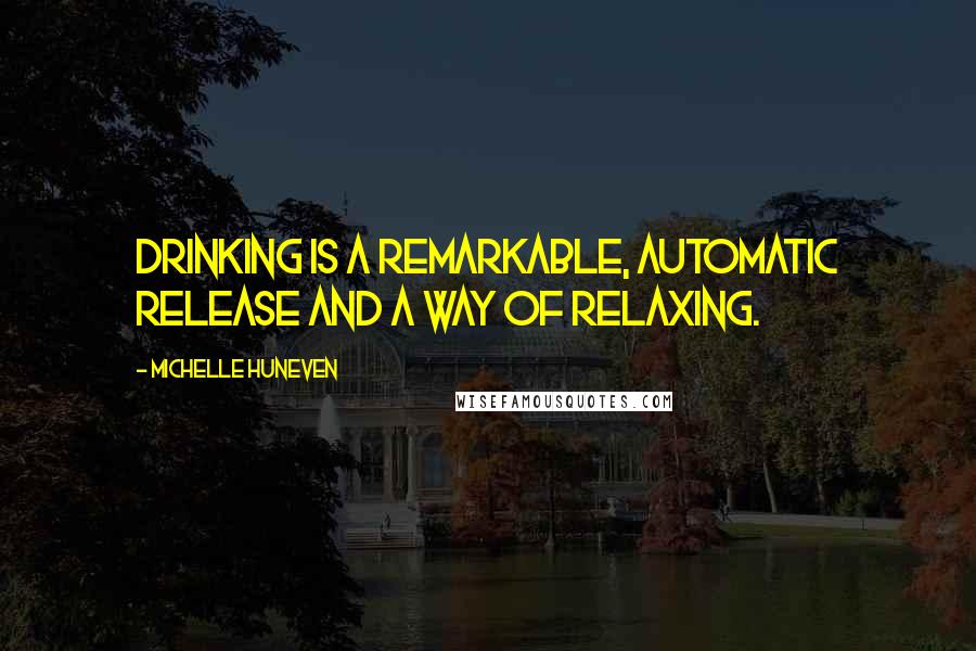 Michelle Huneven Quotes: Drinking is a remarkable, automatic release and a way of relaxing.