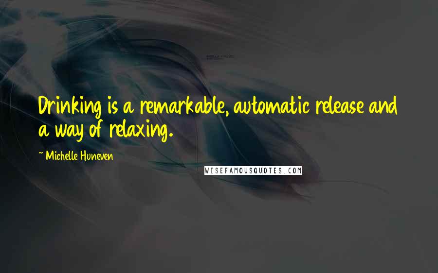 Michelle Huneven Quotes: Drinking is a remarkable, automatic release and a way of relaxing.