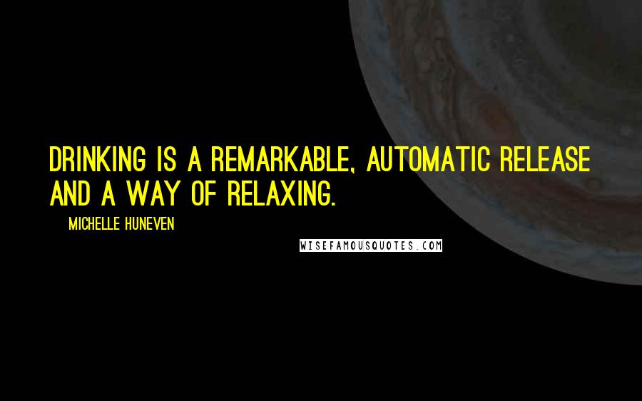 Michelle Huneven Quotes: Drinking is a remarkable, automatic release and a way of relaxing.