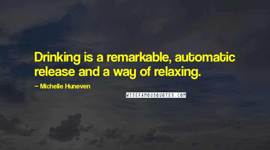 Michelle Huneven Quotes: Drinking is a remarkable, automatic release and a way of relaxing.