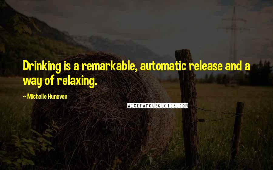 Michelle Huneven Quotes: Drinking is a remarkable, automatic release and a way of relaxing.