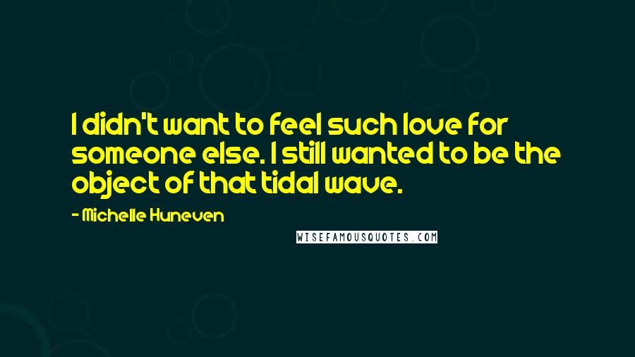 Michelle Huneven Quotes: I didn't want to feel such love for someone else. I still wanted to be the object of that tidal wave.