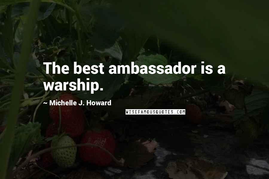 Michelle J. Howard Quotes: The best ambassador is a warship.