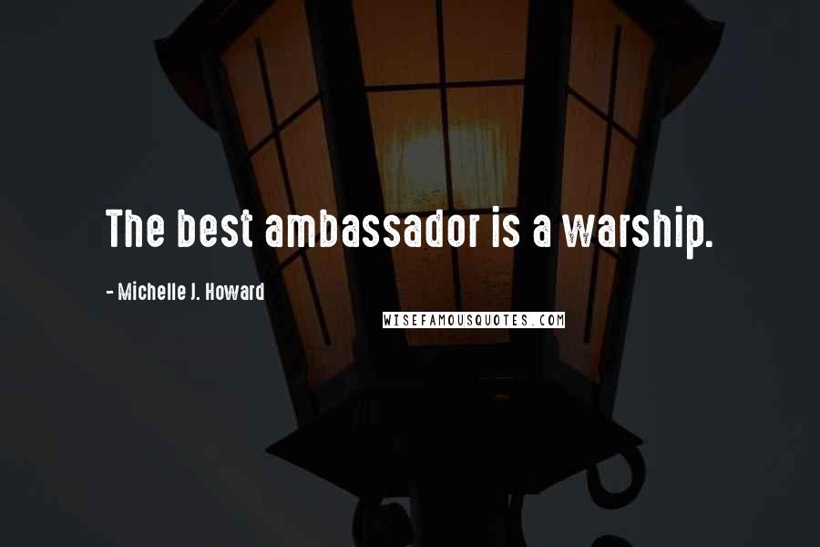 Michelle J. Howard Quotes: The best ambassador is a warship.