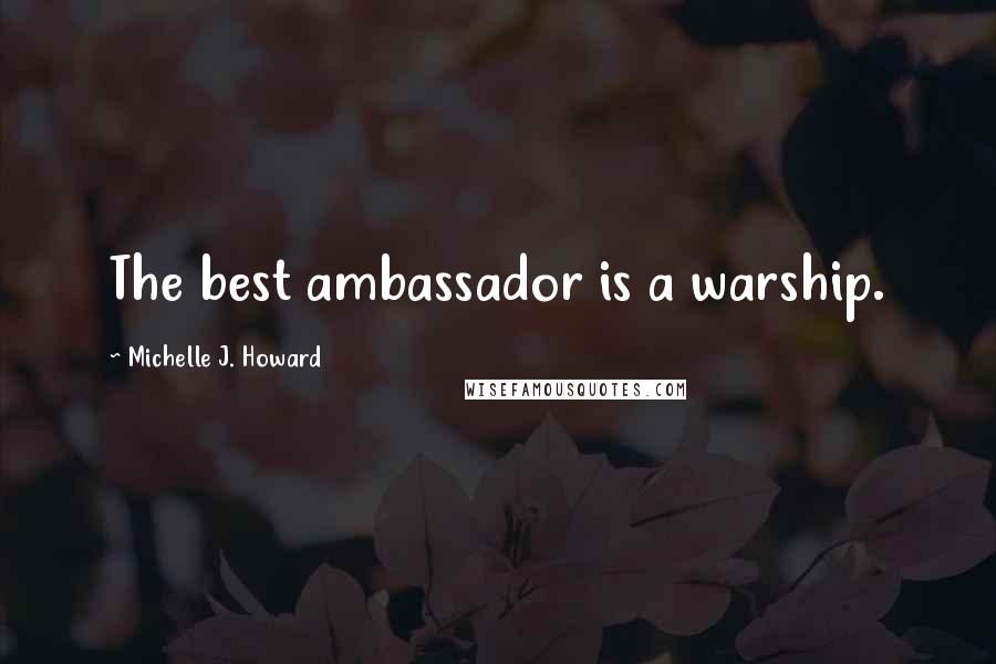Michelle J. Howard Quotes: The best ambassador is a warship.