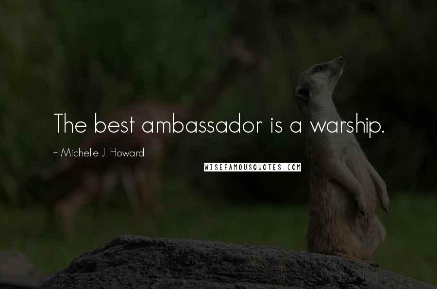 Michelle J. Howard Quotes: The best ambassador is a warship.