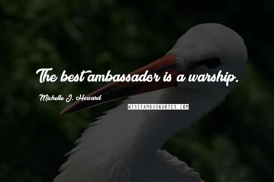 Michelle J. Howard Quotes: The best ambassador is a warship.