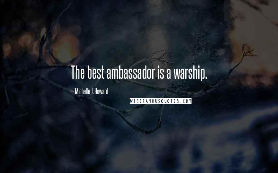 Michelle J. Howard Quotes: The best ambassador is a warship.
