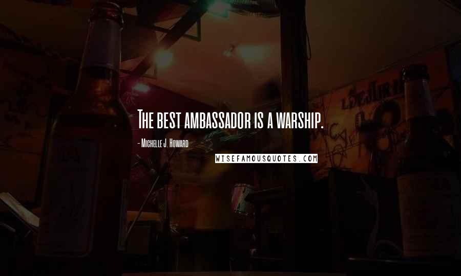 Michelle J. Howard Quotes: The best ambassador is a warship.