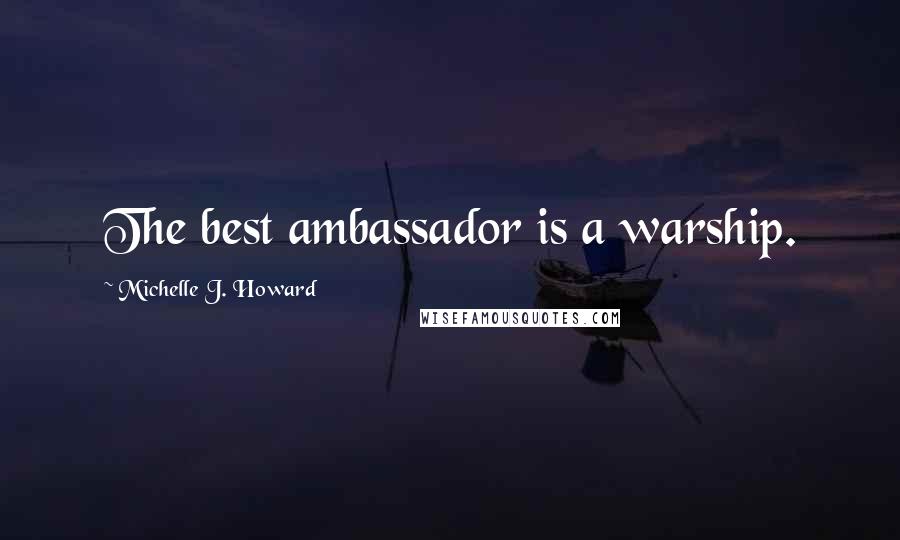 Michelle J. Howard Quotes: The best ambassador is a warship.