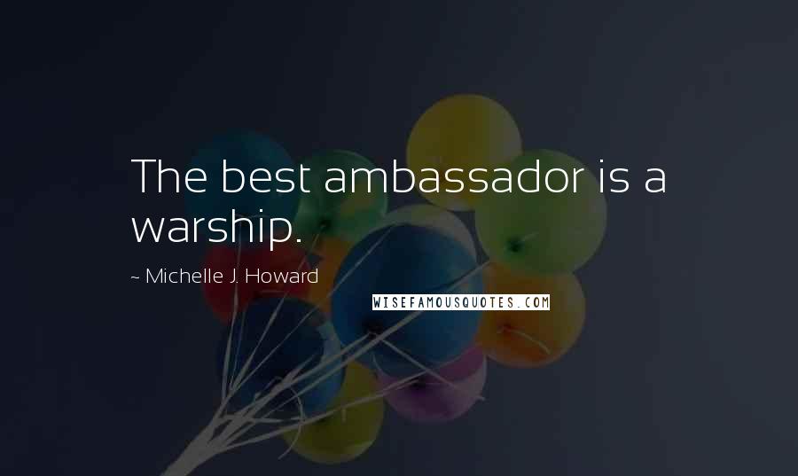 Michelle J. Howard Quotes: The best ambassador is a warship.