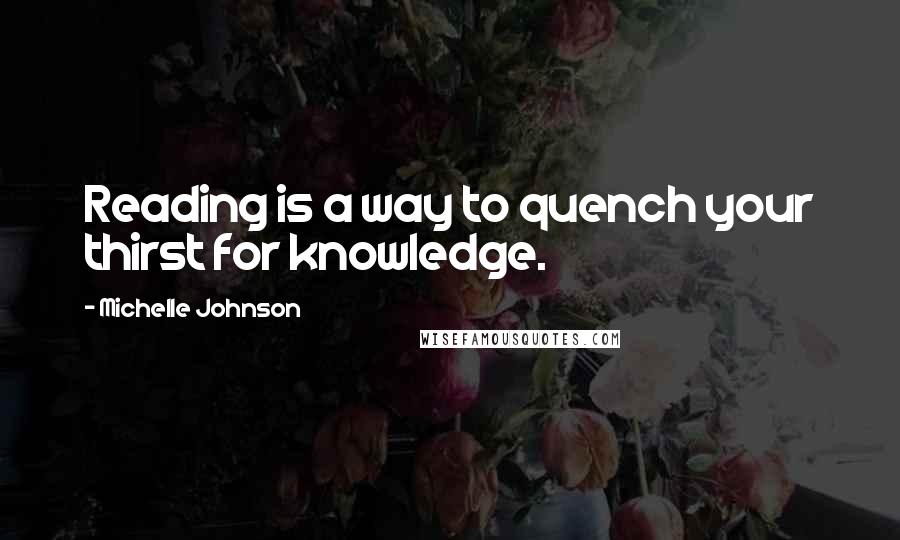 Michelle Johnson Quotes: Reading is a way to quench your thirst for knowledge.