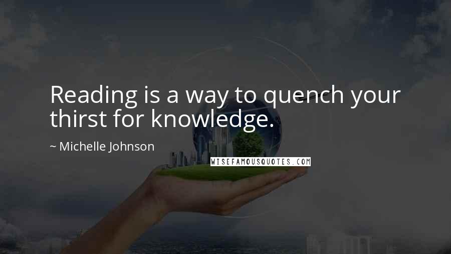 Michelle Johnson Quotes: Reading is a way to quench your thirst for knowledge.
