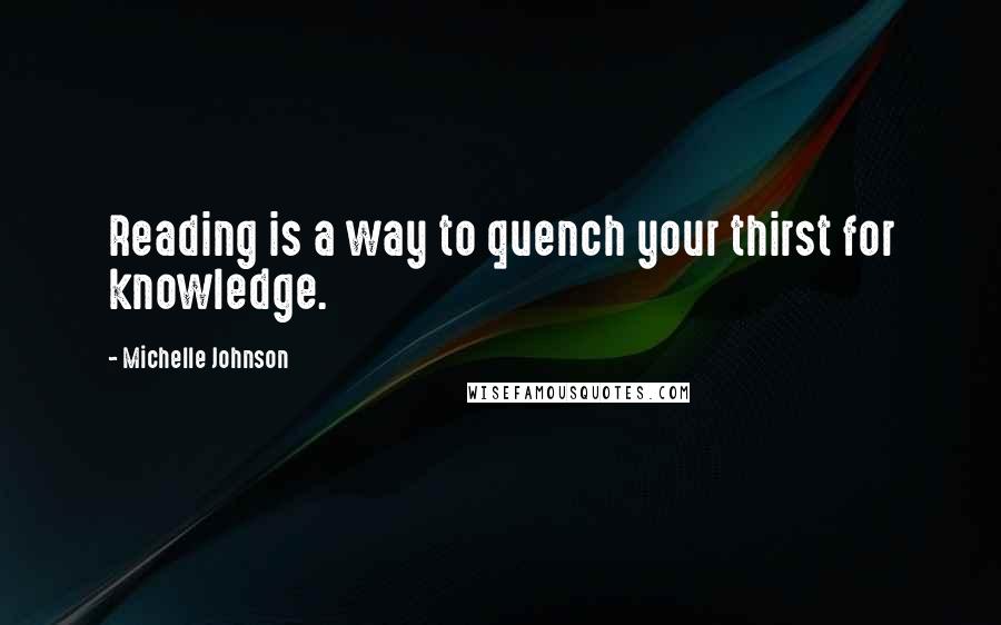 Michelle Johnson Quotes: Reading is a way to quench your thirst for knowledge.