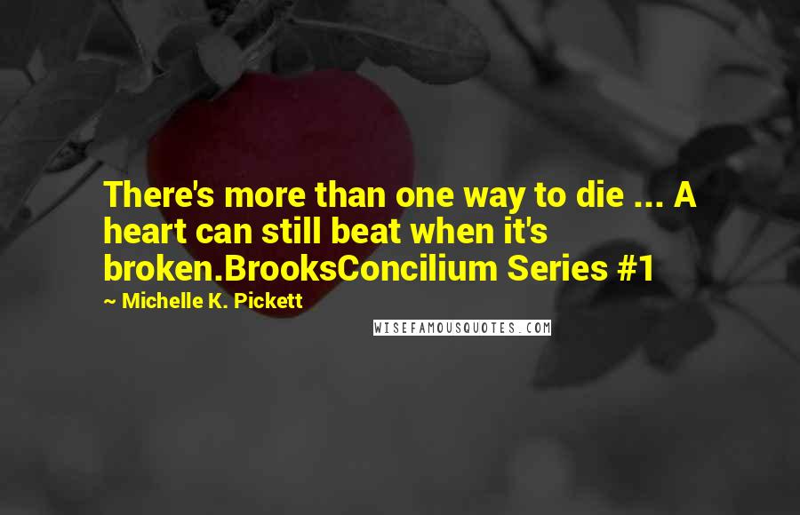 Michelle K. Pickett Quotes: There's more than one way to die ... A heart can still beat when it's broken.BrooksConcilium Series #1