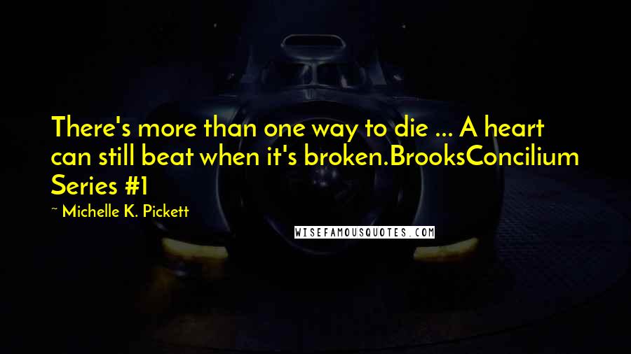 Michelle K. Pickett Quotes: There's more than one way to die ... A heart can still beat when it's broken.BrooksConcilium Series #1