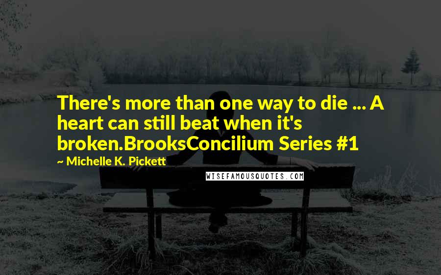 Michelle K. Pickett Quotes: There's more than one way to die ... A heart can still beat when it's broken.BrooksConcilium Series #1