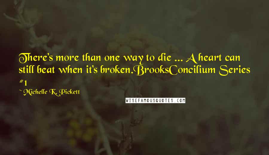 Michelle K. Pickett Quotes: There's more than one way to die ... A heart can still beat when it's broken.BrooksConcilium Series #1