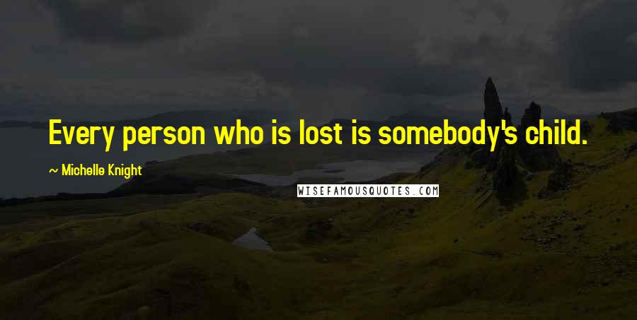 Michelle Knight Quotes: Every person who is lost is somebody's child.