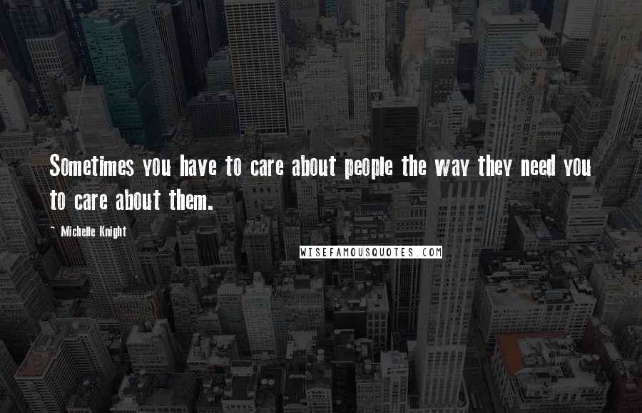Michelle Knight Quotes: Sometimes you have to care about people the way they need you to care about them.