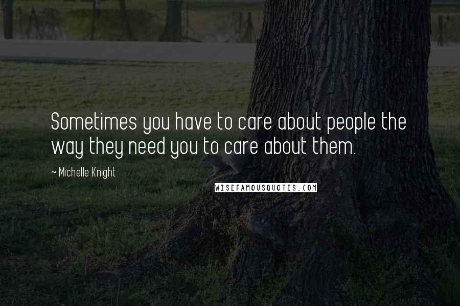 Michelle Knight Quotes: Sometimes you have to care about people the way they need you to care about them.