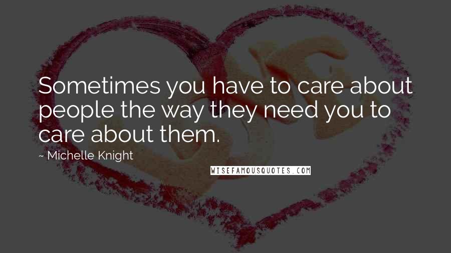 Michelle Knight Quotes: Sometimes you have to care about people the way they need you to care about them.
