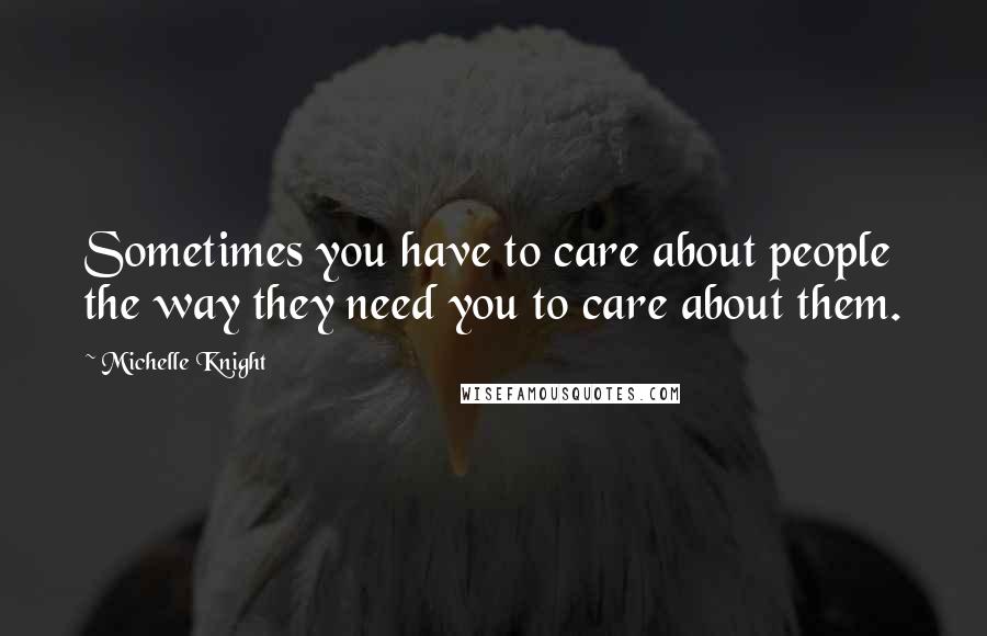 Michelle Knight Quotes: Sometimes you have to care about people the way they need you to care about them.